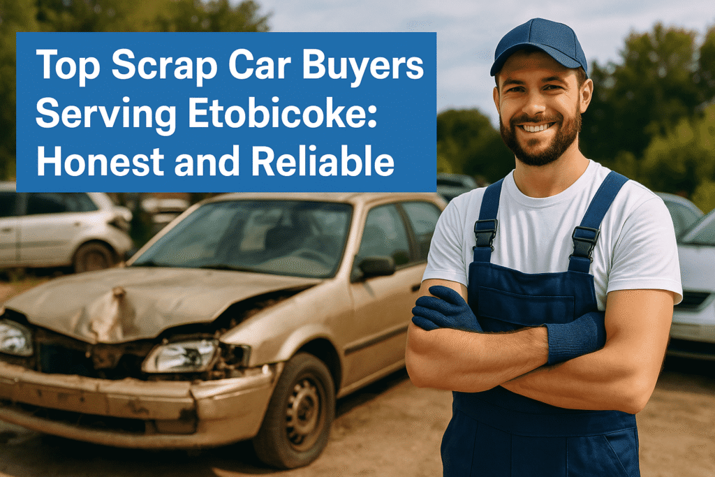 Top Scrap Car Buyers Serving Etobicoke: Honest and Reliable